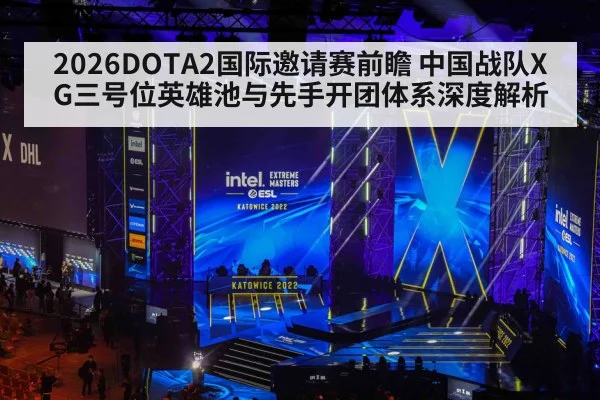 2026DOTA2国际邀请赛前瞻 中国战队XG三号位英雄池与先手开团体系深度解析