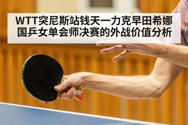 WTT突尼斯站钱天一力克早田希娜 国乒女单会师决赛的外战价值分析