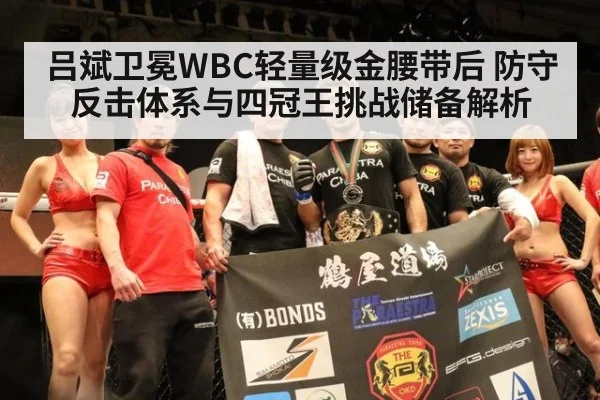 吕斌卫冕WBC轻量级金腰带后 防守反击体系与四冠王挑战储备解析