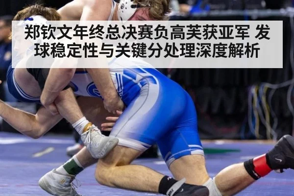 郑钦文年终总决赛负高芙获亚军 发球稳定性与关键分处理深度解析